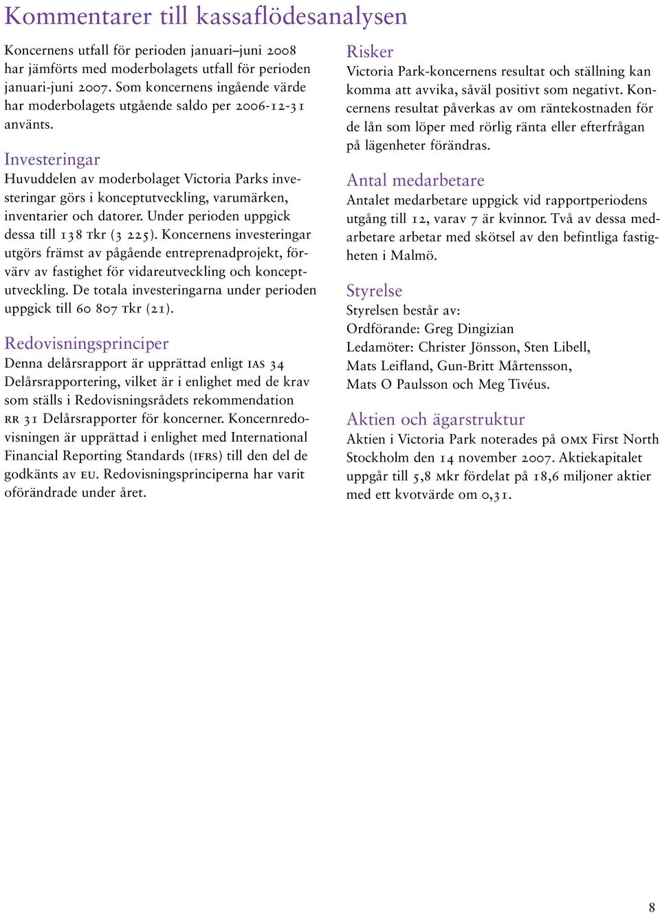 Investeringar Huvuddelen av moderbolaget Victoria Parks in ve - ster ingar görs i konceptutveckling, varumärken, inventarier och datorer. Under perioden uppgick dessa till 138 tkr (3 225).