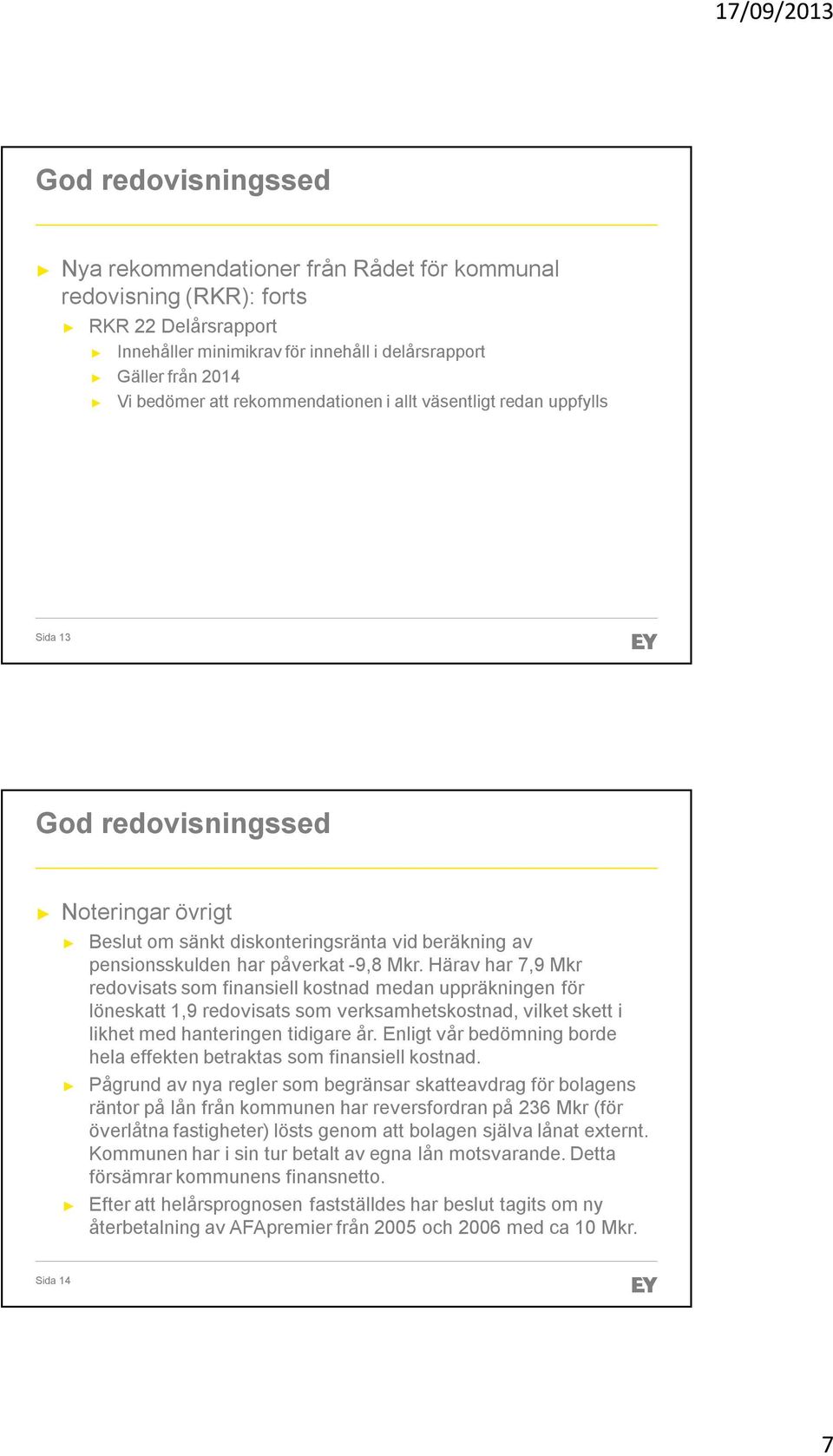 Härav har 7,9 Mkr redovisats som finansiell kostnad medan uppräkningen för löneskatt 1,9 redovisats som verksamhetskostnad, vilket skett i likhet med hanteringen tidigare år.