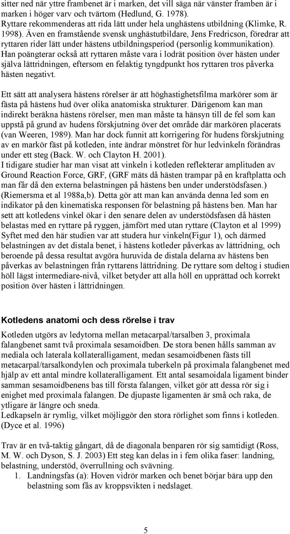 Även en framstående svensk unghästutbildare, Jens Fredricson, föredrar att ryttaren rider lätt under hästens utbildningsperiod (personlig kommunikation).