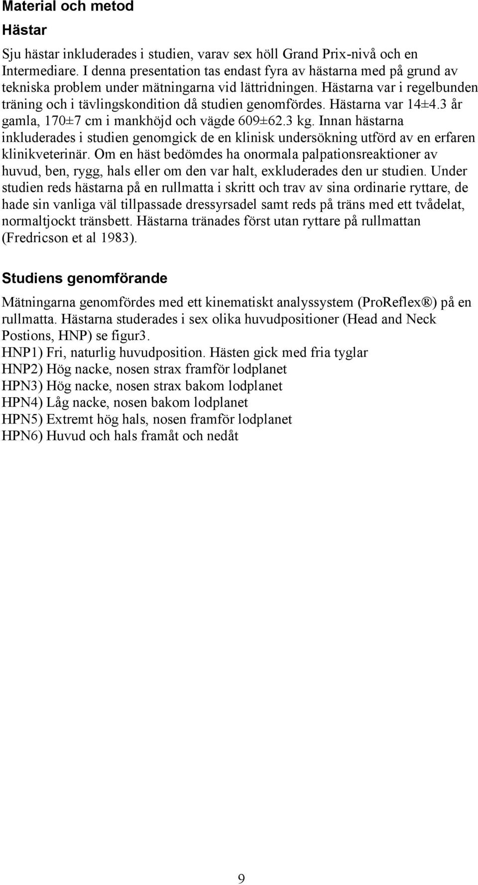 Hästarna var i regelbunden träning och i tävlingskondition då studien genomfördes. Hästarna var 14±4.3 år gamla, 170±7 cm i mankhöjd och vägde 609±62.3 kg.