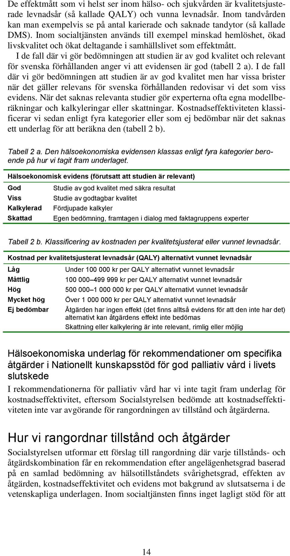 Inom socialtjänsten används till exempel minskad hemlöshet, ökad livskvalitet och ökat deltagande i samhällslivet som effektmått.