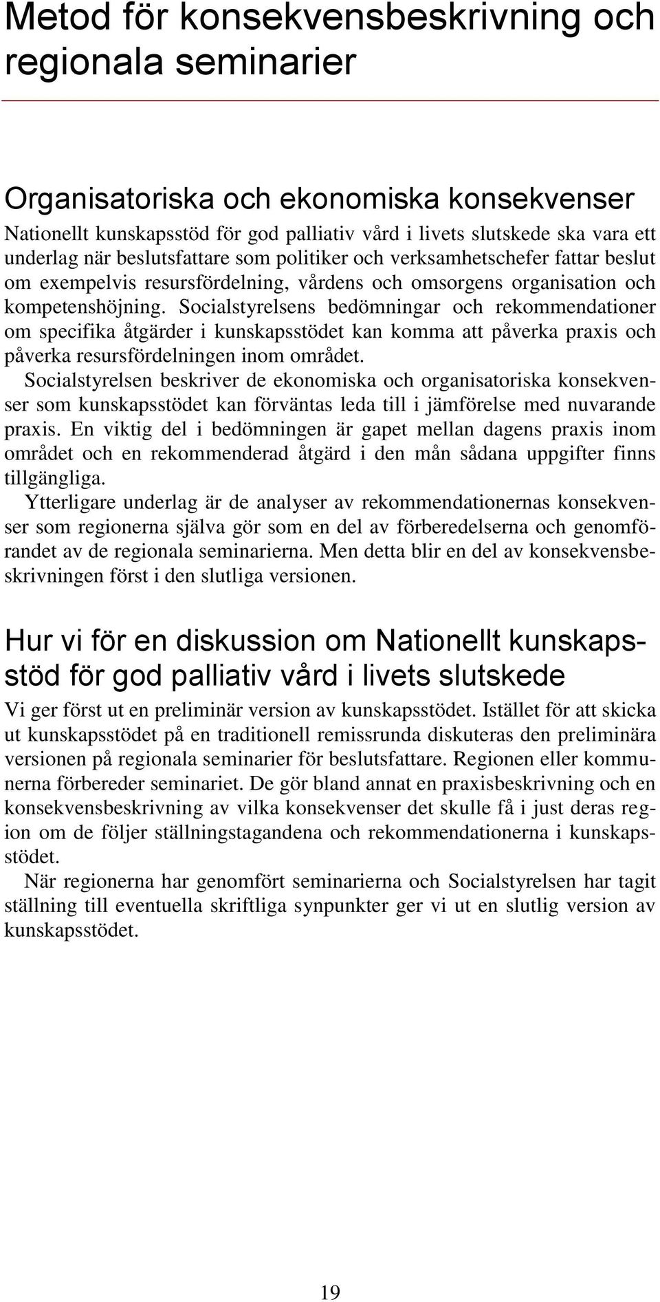 Socialstyrelsens bedömningar och rekommendationer om specifika åtgärder i kunskapsstödet kan komma att påverka praxis och påverka resursfördelningen inom området.