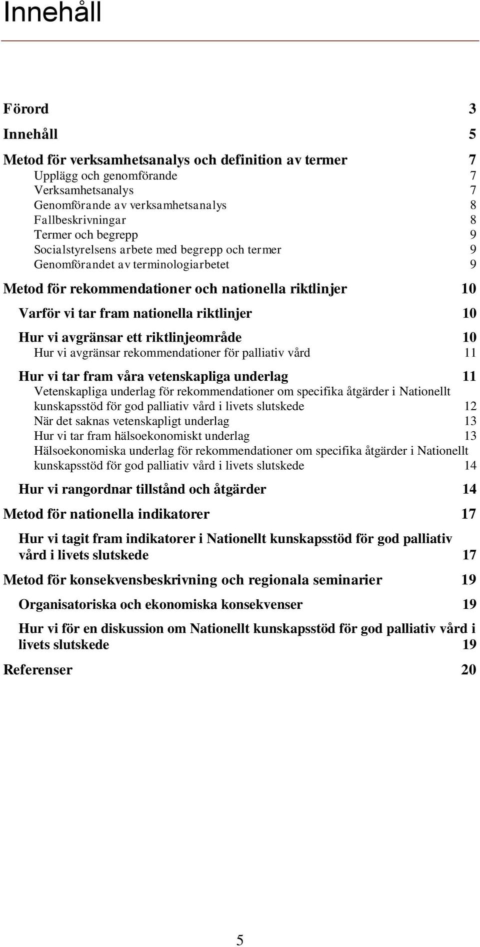 Hur vi avgränsar ett riktlinjeområde 10 Hur vi avgränsar rekommendationer för palliativ vård 11 Hur vi tar fram våra vetenskapliga underlag 11 Vetenskapliga underlag för rekommendationer om specifika