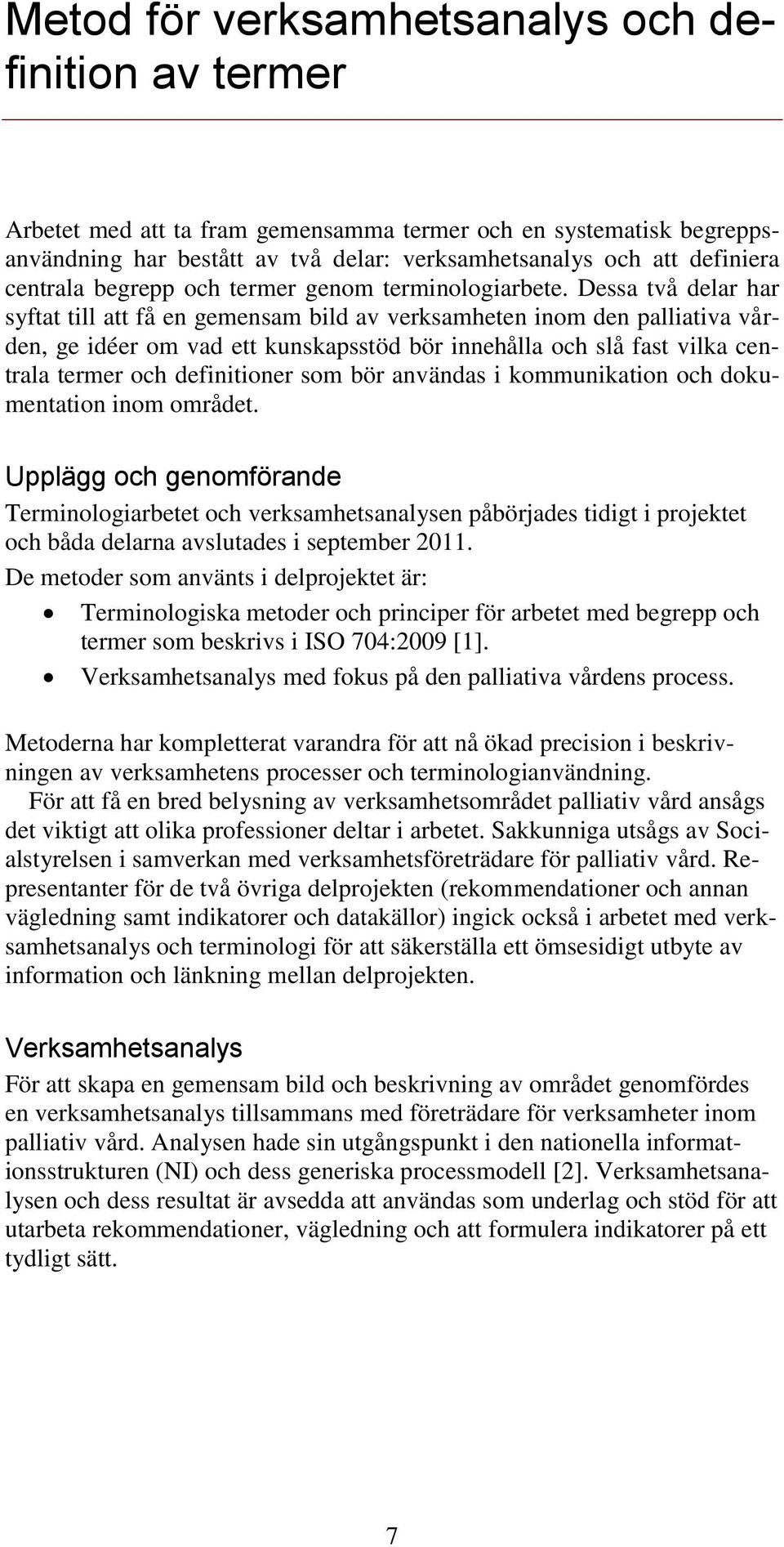 Dessa två delar har syftat till att få en gemensam bild av verksamheten inom den palliativa vården, ge idéer om vad ett kunskapsstöd bör innehålla och slå fast vilka centrala termer och definitioner