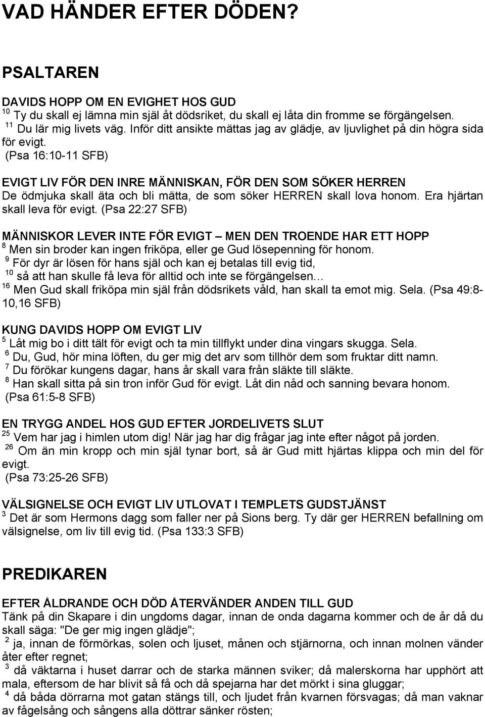(Psa 16:10-11 SFB) EVIGT LIV FÖR DEN INRE MÄNNISKAN, FÖR DEN SOM SÖKER HERREN De ödmjuka skall äta och bli mätta, de som söker HERREN skall lova honom. Era hjärtan skall leva för evigt.