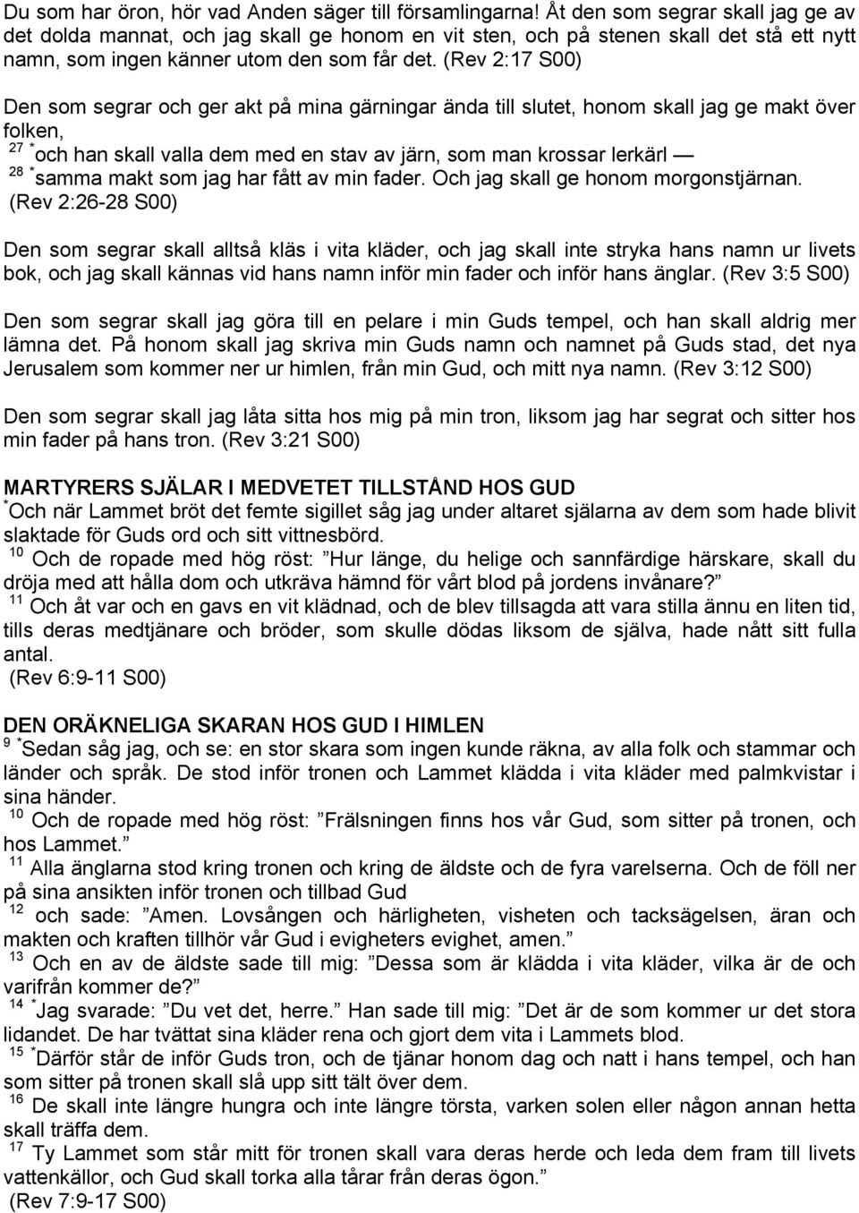(Rev 2:17 S00) Den som segrar och ger akt på mina gärningar ända till slutet, honom skall jag ge makt över folken, 27 * och han skall valla dem med en stav av järn, som man krossar lerkärl 28 * samma