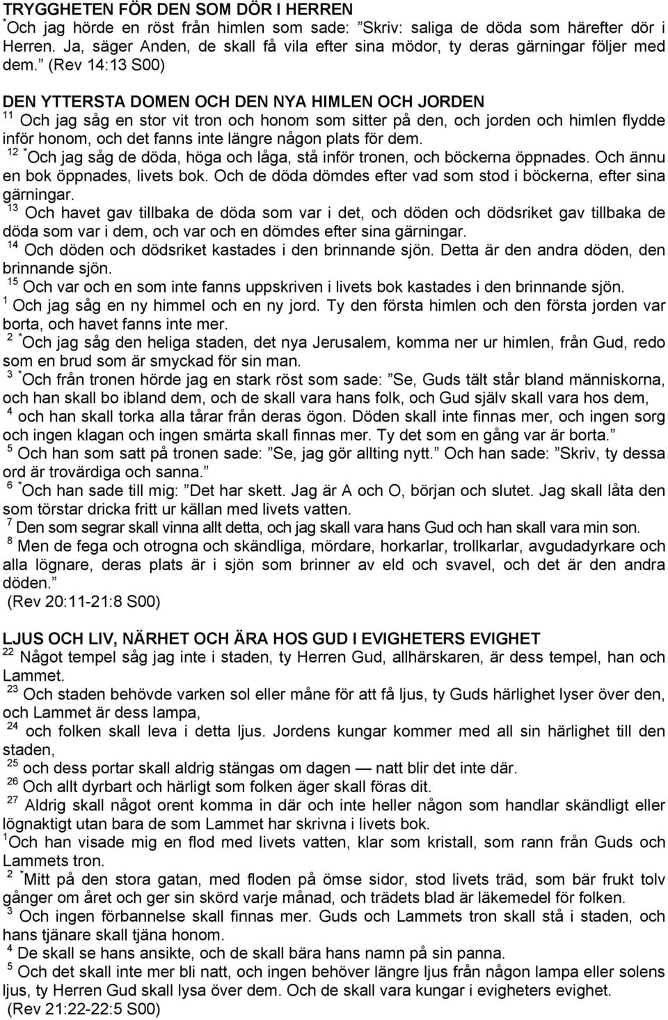 (Rev 14:13 S00) DEN YTTERSTA DOMEN OCH DEN NYA HIMLEN OCH JORDEN 11 Och jag såg en stor vit tron och honom som sitter på den, och jorden och himlen flydde inför honom, och det fanns inte längre någon