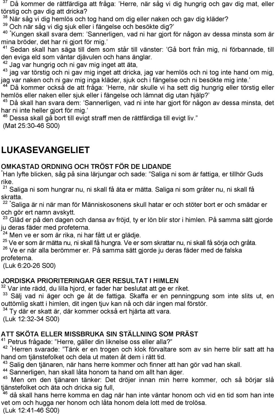 41 Sedan skall han säga till dem som står till vänster: Gå bort från mig, ni förbannade, till den eviga eld som väntar djävulen och hans änglar.
