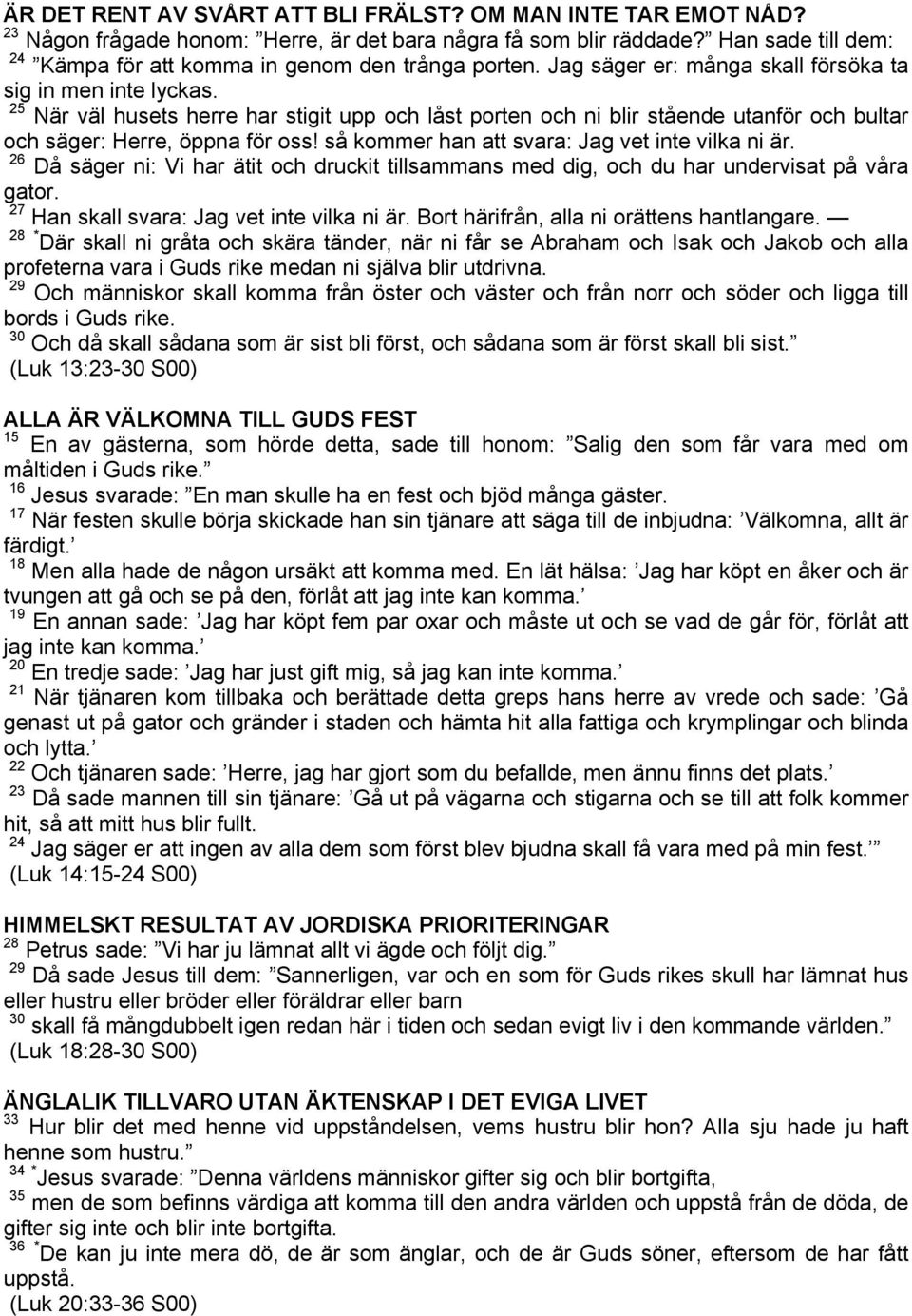 25 När väl husets herre har stigit upp och låst porten och ni blir stående utanför och bultar och säger: Herre, öppna för oss! så kommer han att svara: Jag vet inte vilka ni är.