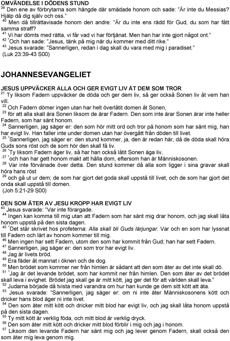 42 * Och han sade: Jesus, tänk på mig när du kommer med ditt rike. 43 Jesus svarade: Sannerligen, redan i dag skall du vara med mig i paradiset.