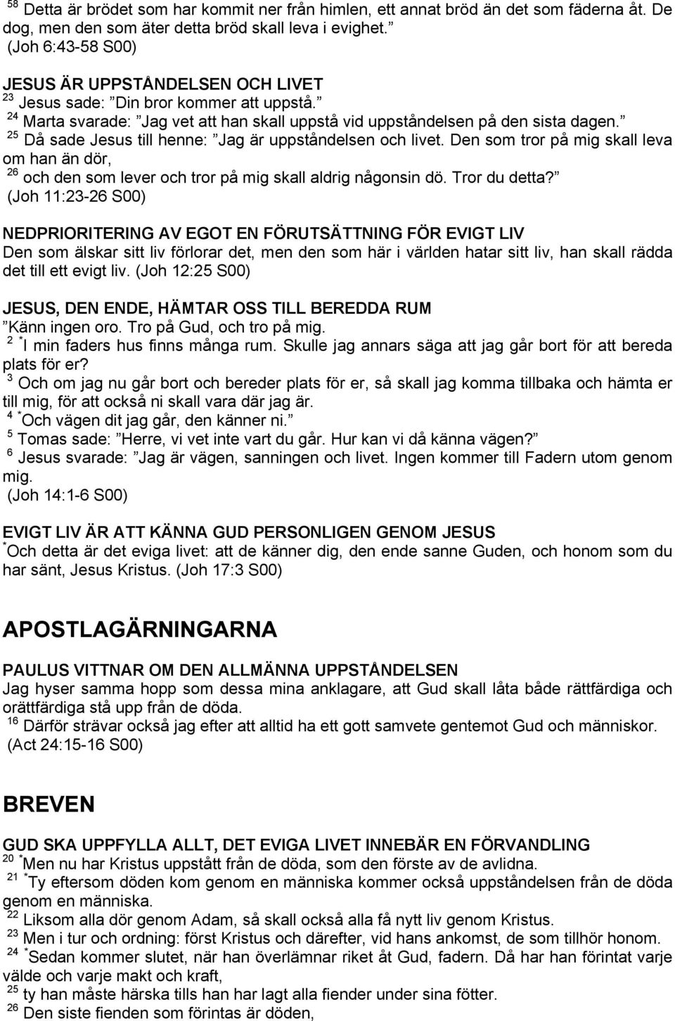 25 Då sade Jesus till henne: Jag är uppståndelsen och livet. Den som tror på mig skall leva om han än dör, 26 och den som lever och tror på mig skall aldrig någonsin dö. Tror du detta?