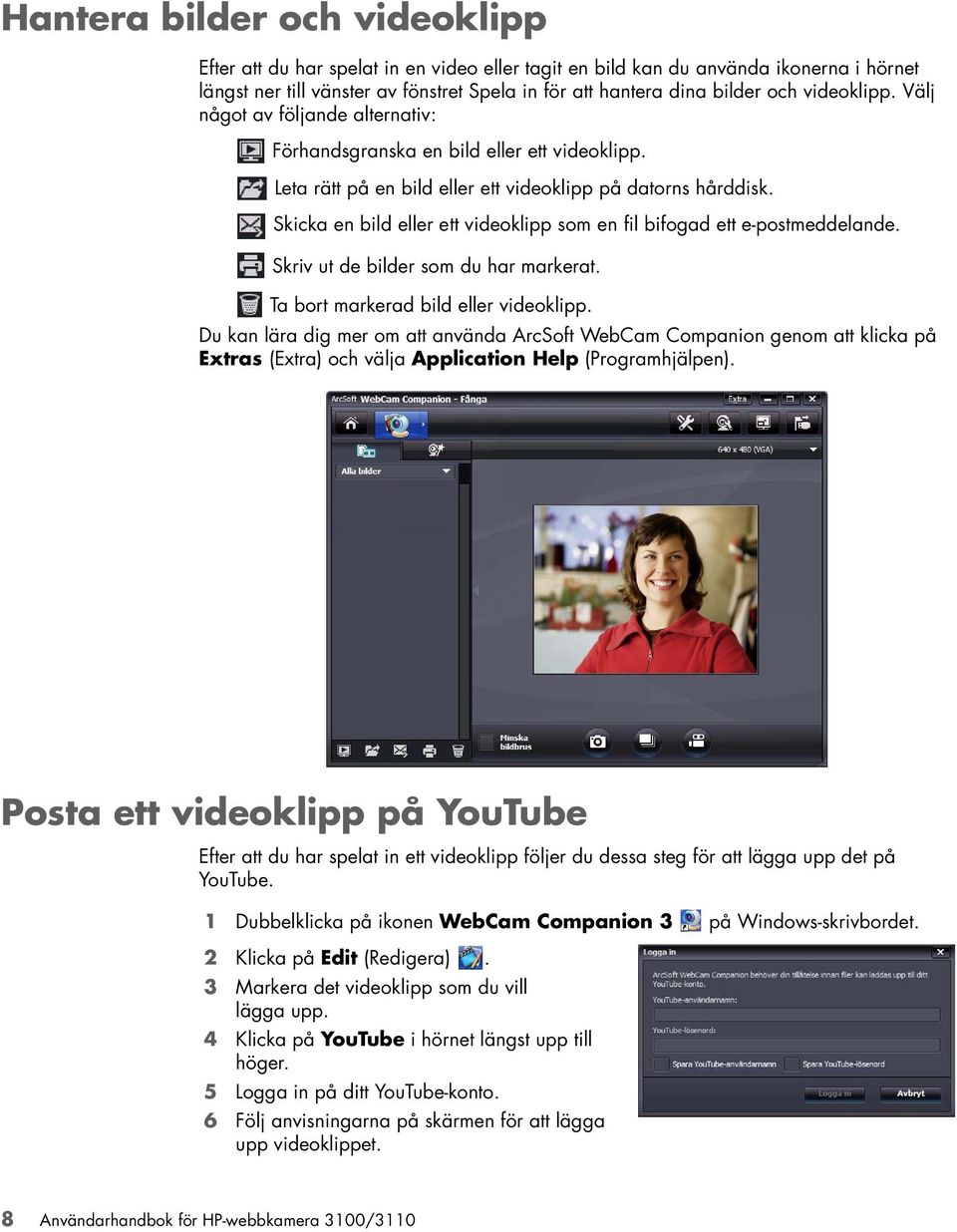 Skicka en bild eller ett videoklipp som en fil bifogad ett e-postmeddelande. Skriv ut de bilder som du har markerat. Ta bort markerad bild eller videoklipp.