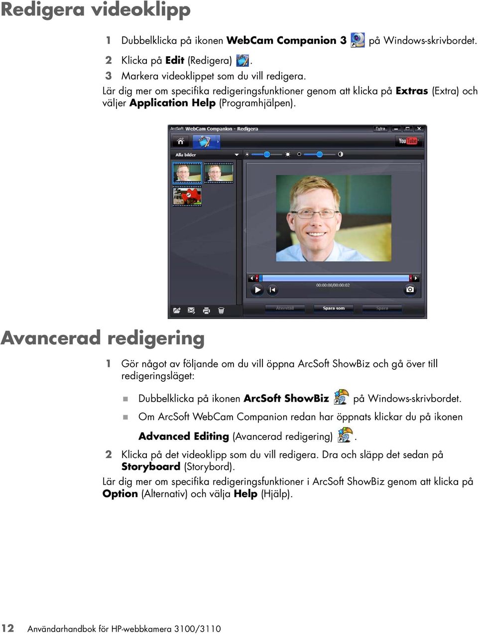 Avancerad redigering 1 Gör något av följande om du vill öppna ArcSoft ShowBiz och gå över till redigeringsläget: Dubbelklicka på ikonen ArcSoft ShowBiz på Windows-skrivbordet.