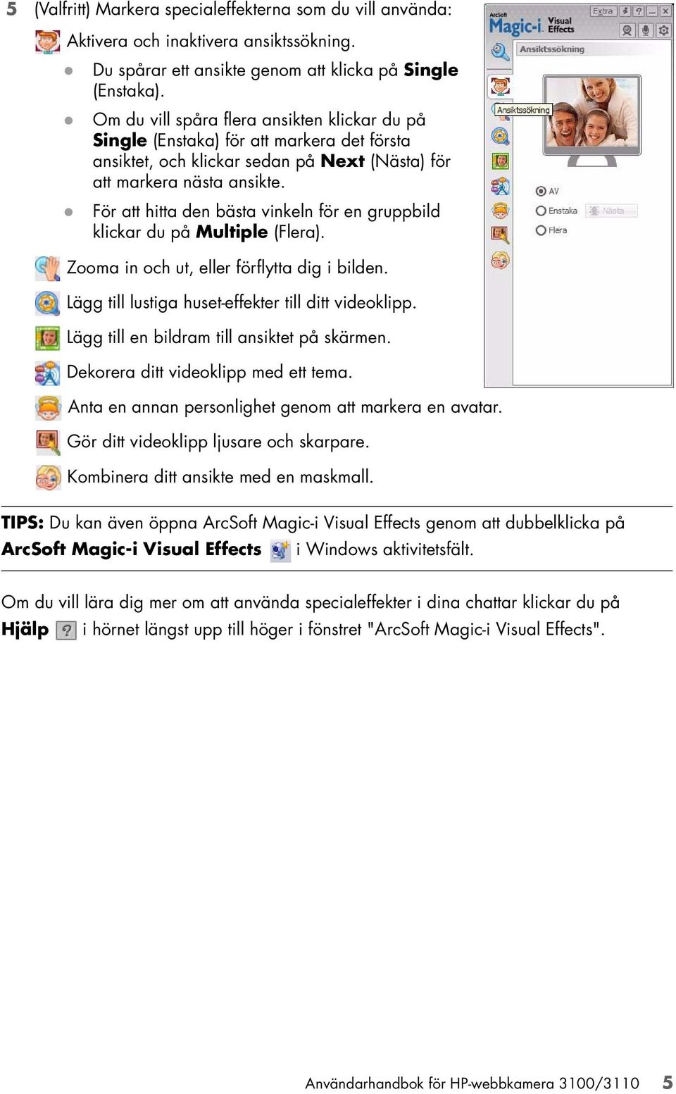För att hitta den bästa vinkeln för en gruppbild klickar du på Multiple (Flera). Zooma in och ut, eller förflytta dig i bilden. Lägg till lustiga huset-effekter till ditt videoklipp.