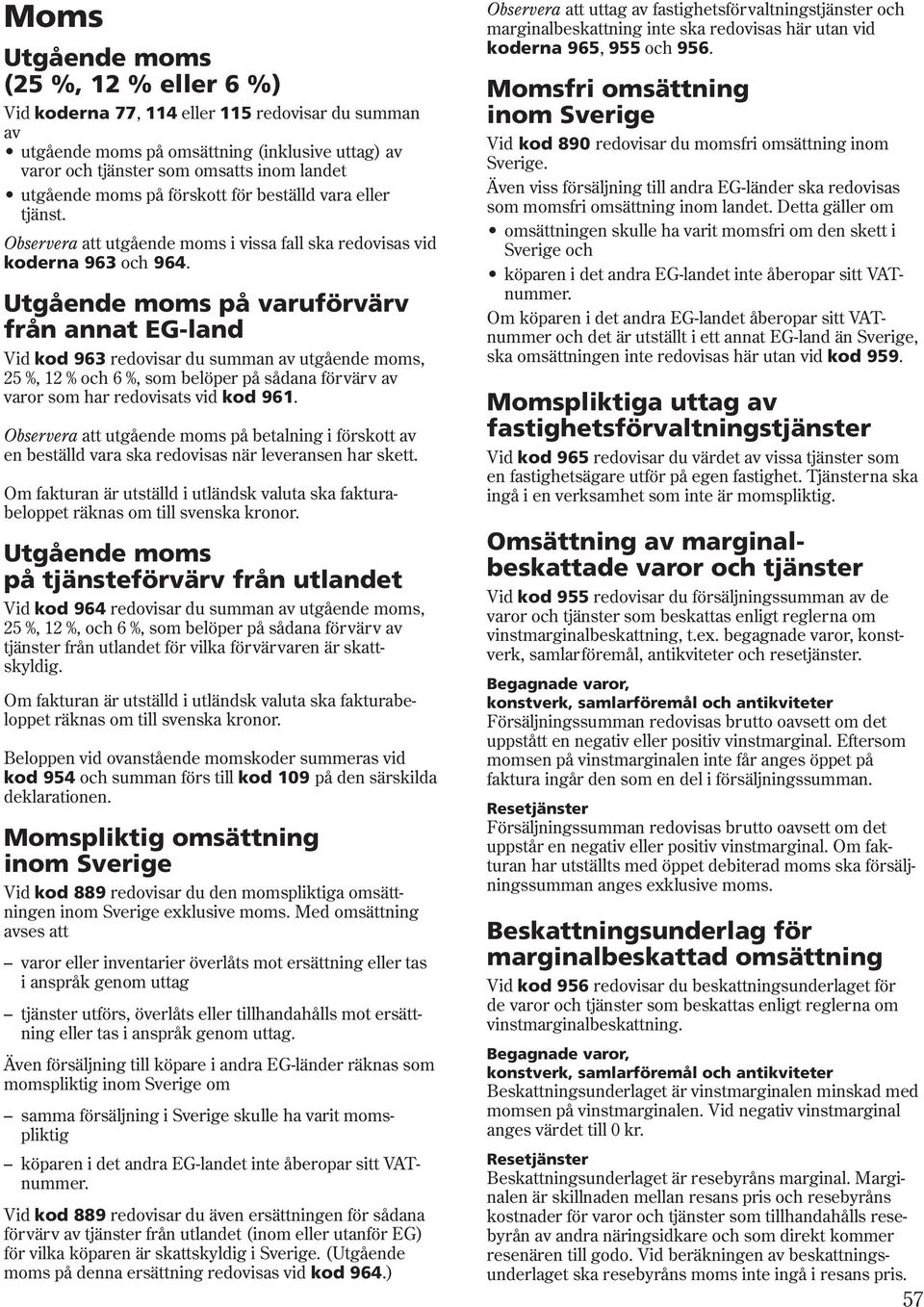 Utgående moms på varuförvärv från annat EG-land Vid kod 963 redovisar du summan av utgående moms, 25 %, 12 % och 6 %, som belöper på sådana förvärv av varor som har redovisats vid kod 961.