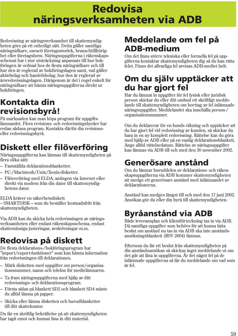 Näringsuppgifterna i räkenskapsschemat har i stor utsträckning anpassats till hur bokföringen är ordnad hos de flesta näringsidkare och till hur den är reglerad av bokföringslagen samt, vad gäller