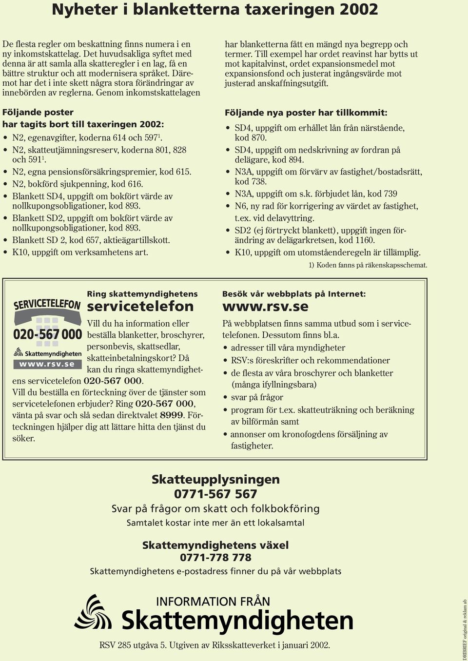 Däremot har det i inte skett några stora förändringar av innebörden av reglerna. Genom inkomstskattelagen Följande poster har tagits bort till taxeringen 2002: N2, egenavgifter, koderna 614 och 597 1.