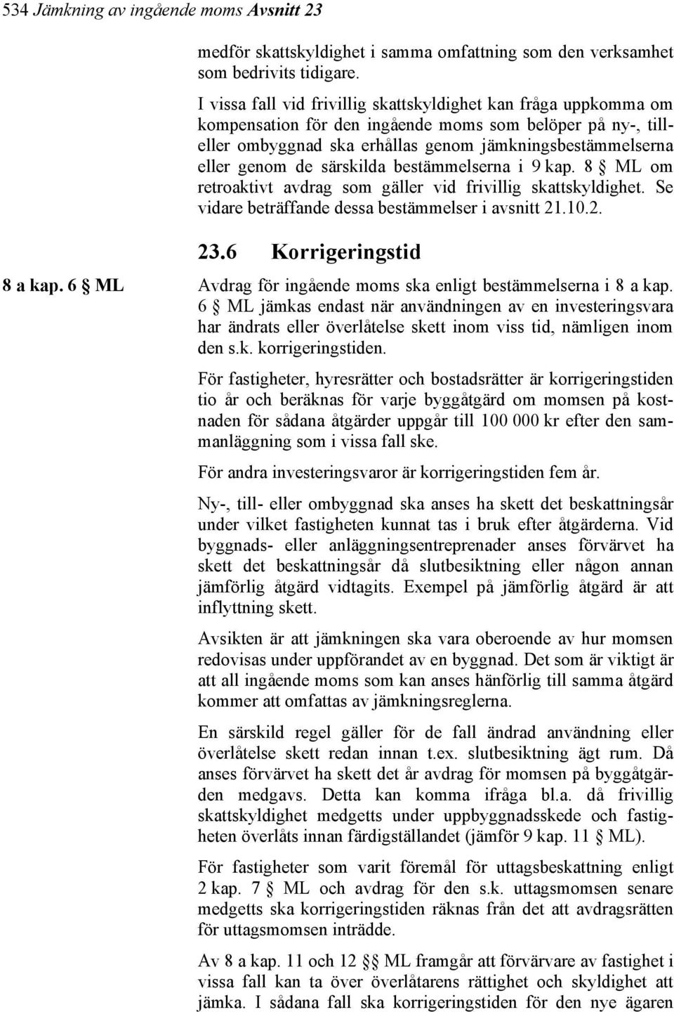särskilda bestämmelserna i 9 kap. 8 ML om retroaktivt avdrag som gäller vid frivillig skattskyldighet. Se vidare beträffande dessa bestämmelser i avsnitt 21.10.2. 23.6 Korrigeringstid 8 a kap.