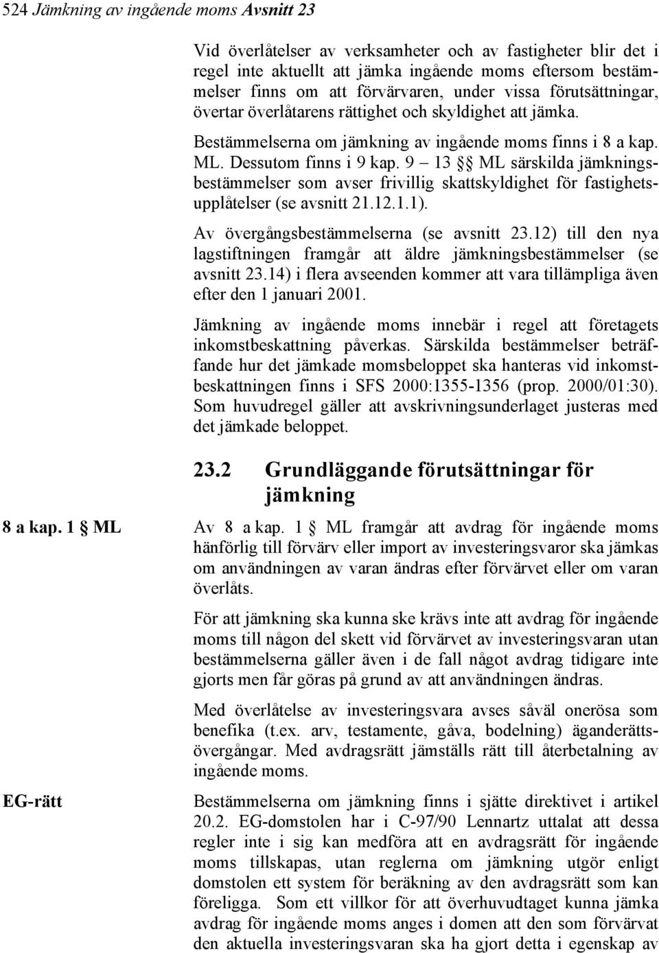 9 13 ML särskilda jämkningsbestämmelser som avser frivillig skattskyldighet för fastighetsupplåtelser (se avsnitt 21.12.1.1). Av övergångsbestämmelserna (se avsnitt 23.