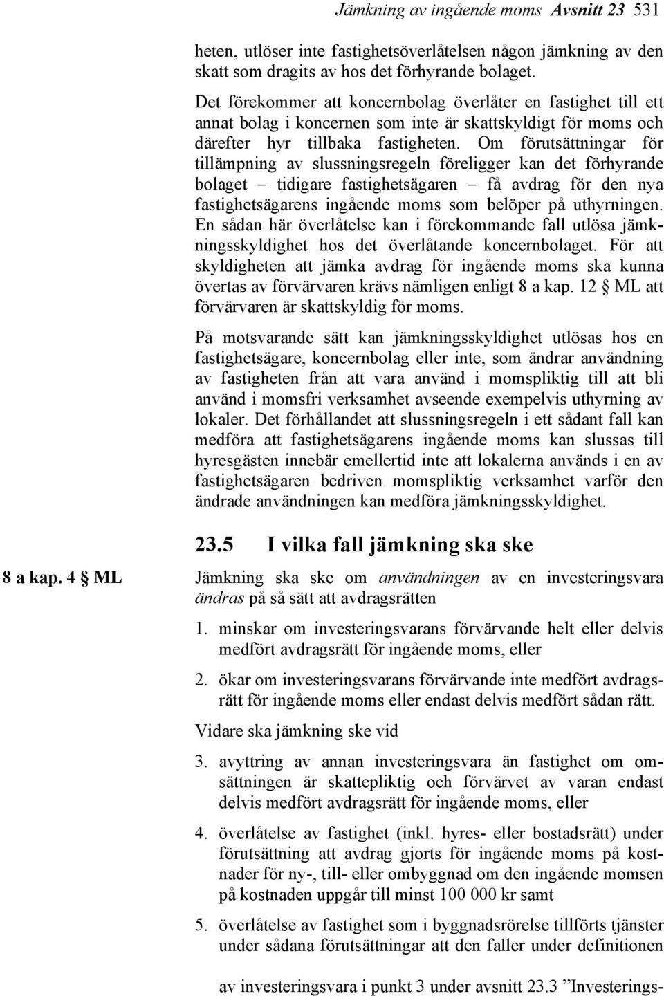 Om förutsättningar för tillämpning av slussningsregeln föreligger kan det förhyrande bolaget tidigare fastighetsägaren få avdrag för den nya fastighetsägarens ingående moms som belöper på uthyrningen.