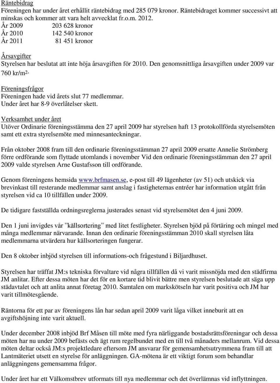 Föreningsfrågor Föreningen hade vid årets slut 77 medlemmar. Under året har 8-9 överlåtelser skett.