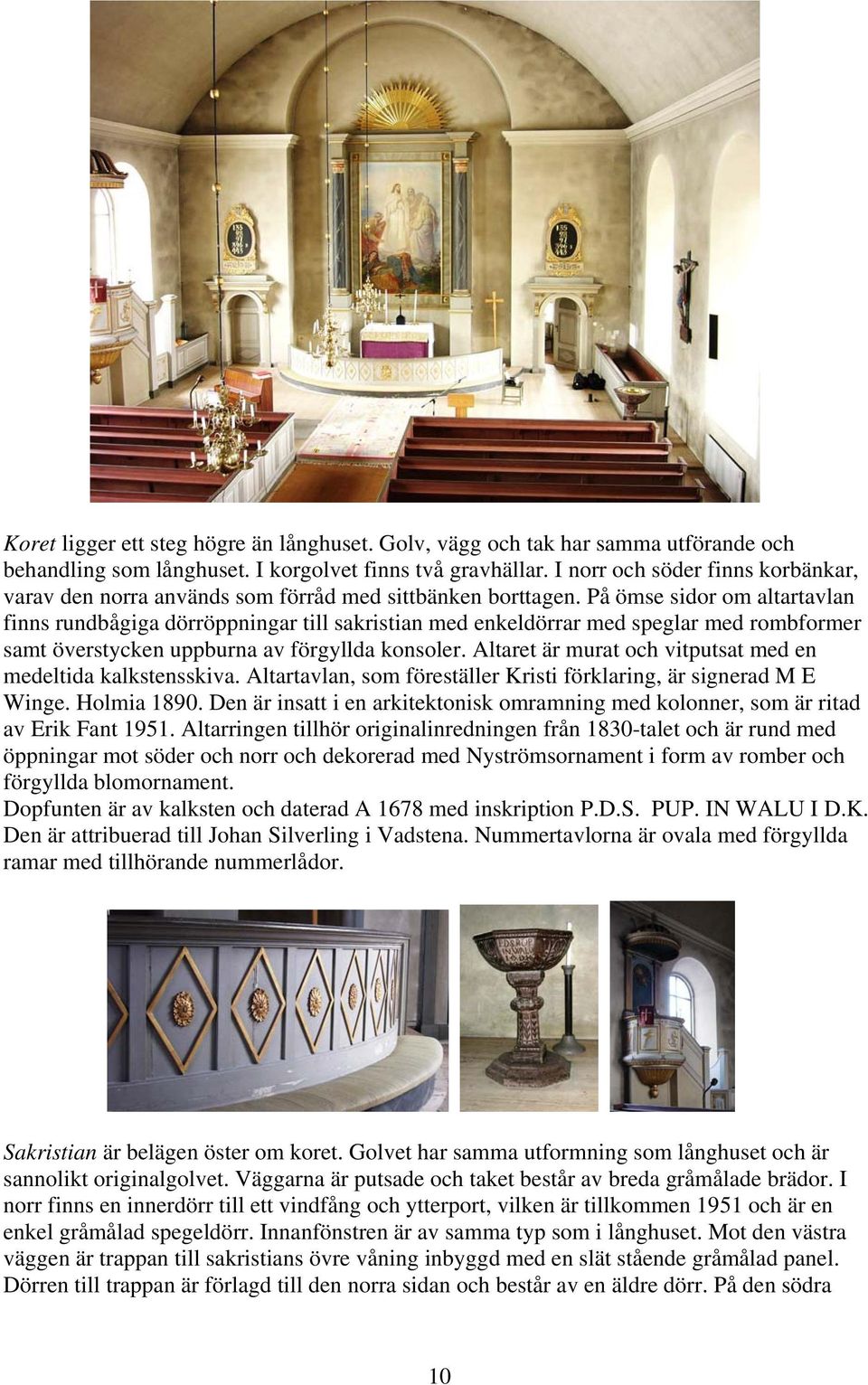 På ömse sidor om altartavlan finns rundbågiga dörröppningar till sakristian med enkeldörrar med speglar med rombformer samt överstycken uppburna av förgyllda konsoler.