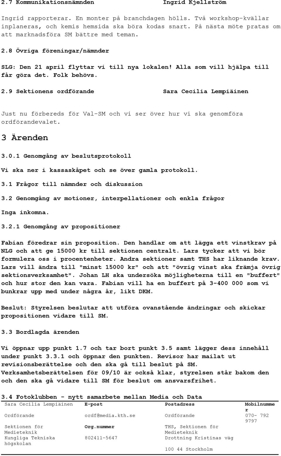 3 Äenden 3.0.1 Genomgång av beslutspotokoll Vi ska ne i kassaskåpet och se öve gamla potokoll. 3.1 Fågo till nämnde och diskussion 3.2 Genomgång av motione, intepellatione och enkla fågo Inga inkomna.