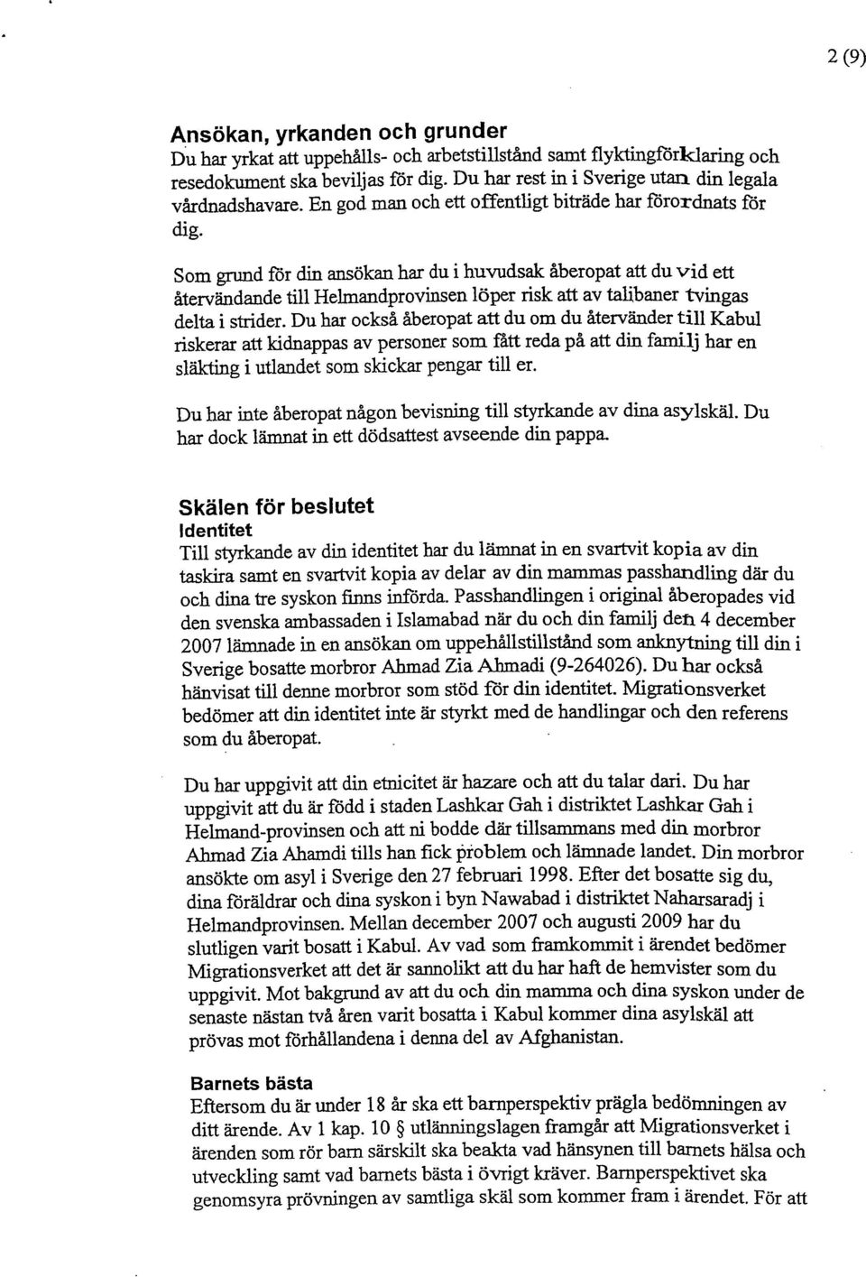 Som grund för din ansökan har du i huvudsak åberopat att du vid ett återvändande till Helmandprovinsen löper risk att av talibaner tvingas delta i strider.