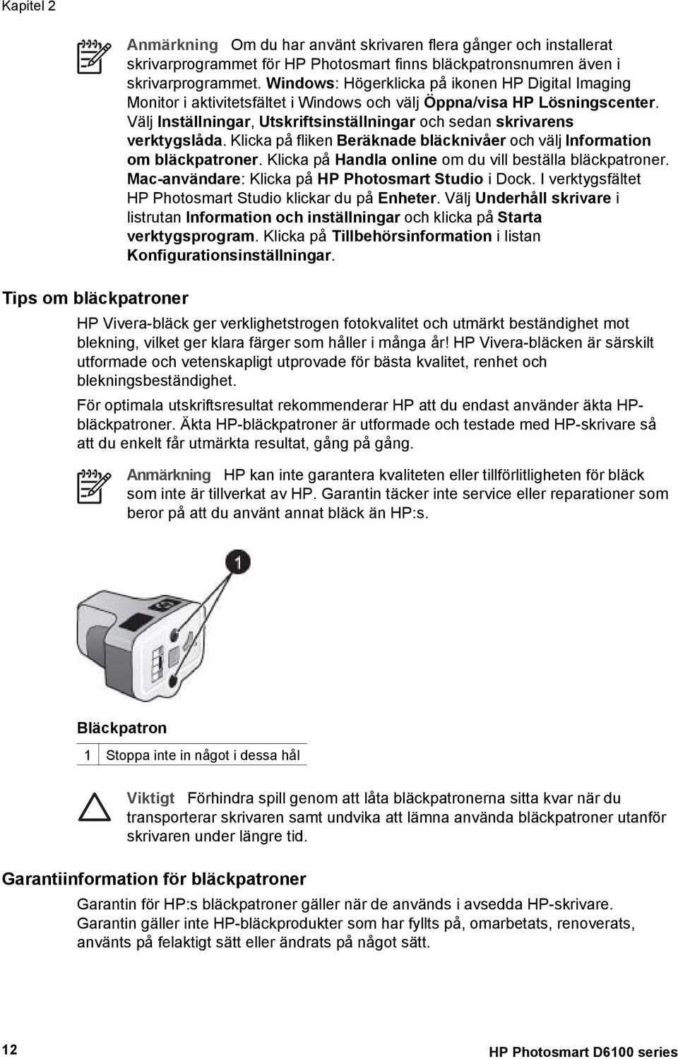 Välj Inställningar, Utskriftsinställningar och sedan skrivarens verktygslåda. Klicka på fliken Beräknade bläcknivåer och välj Information om bläckpatroner.