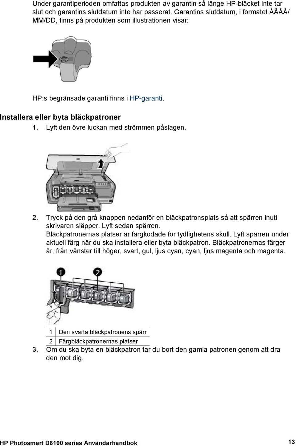 Lyft den övre luckan med strömmen påslagen. 2. Tryck på den grå knappen nedanför en bläckpatronsplats så att spärren inuti skrivaren släpper. Lyft sedan spärren.