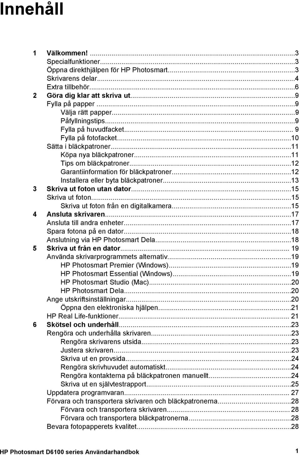 ..12 Garantiinformation för bläckpatroner...12 Installera eller byta bläckpatroner...13 3 Skriva ut foton utan dator...15 Skriva ut foton...15 Skriva ut foton från en digitalkamera.