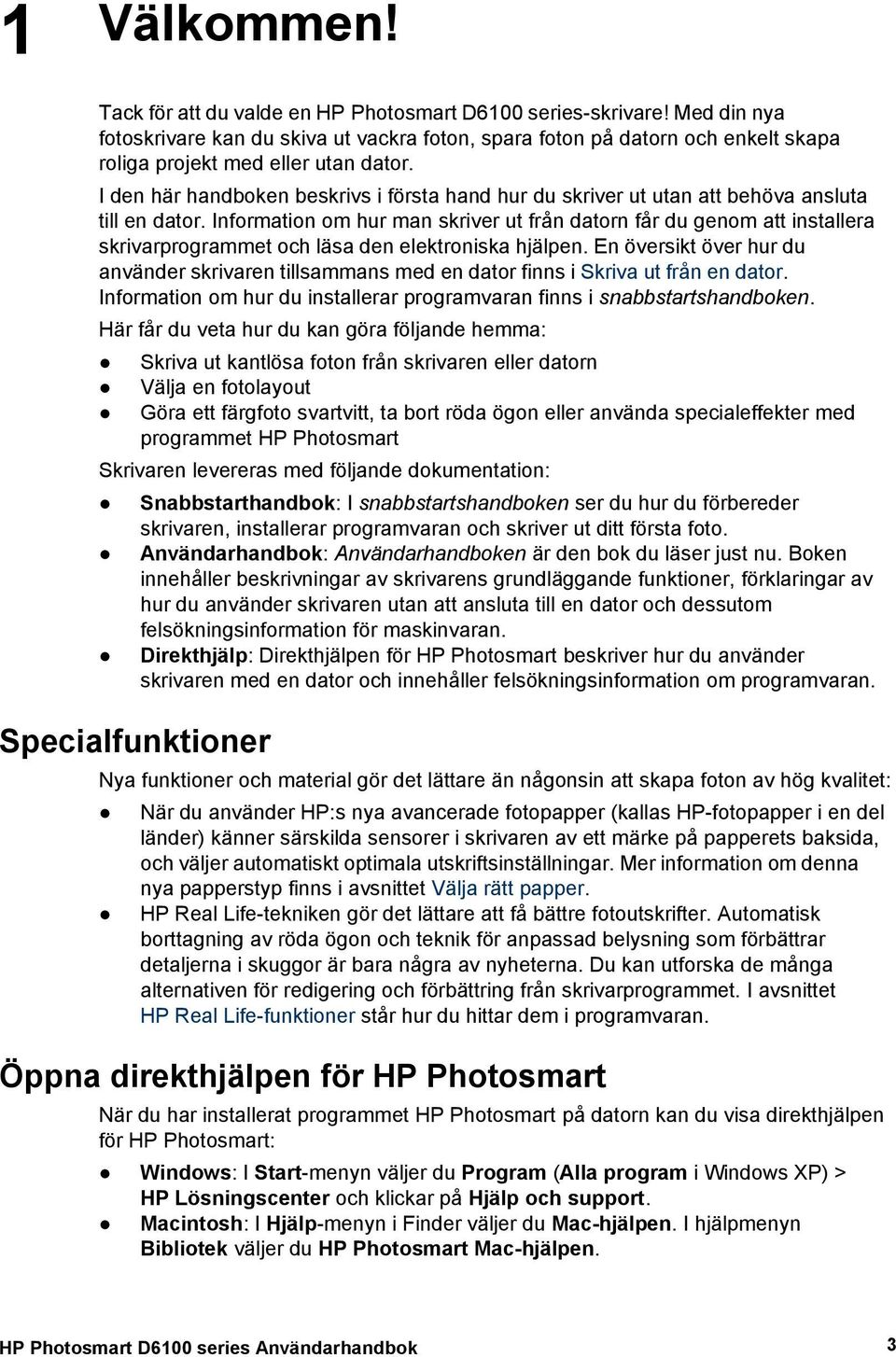 I den här handboken beskrivs i första hand hur du skriver ut utan att behöva ansluta till en dator.