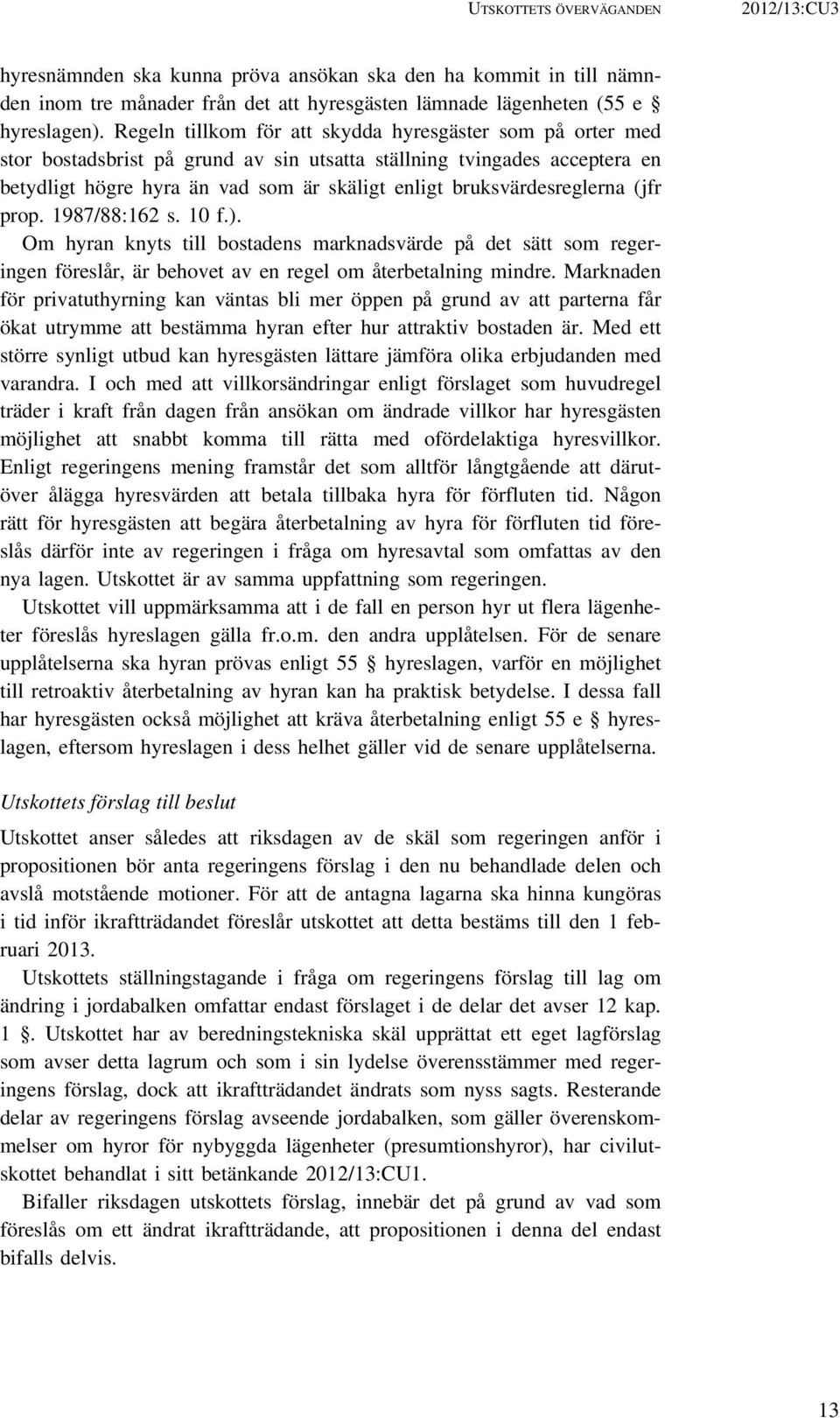 bruksvärdesreglerna (jfr prop. 1987/88:162 s. 10 f.). Om hyran knyts till bostadens marknadsvärde på det sätt som regeringen föreslår, är behovet av en regel om återbetalning mindre.
