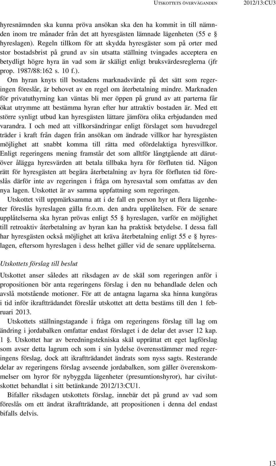 bruksvärdesreglerna (jfr prop. 1987/88:162 s. 10 f.). Om hyran knyts till bostadens marknadsvärde på det sätt som regeringen föreslår, är behovet av en regel om återbetalning mindre.