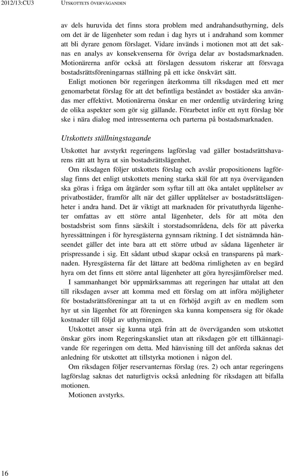 Motionärerna anför också att förslagen dessutom riskerar att försvaga bostadsrättsföreningarnas ställning på ett icke önskvärt sätt.