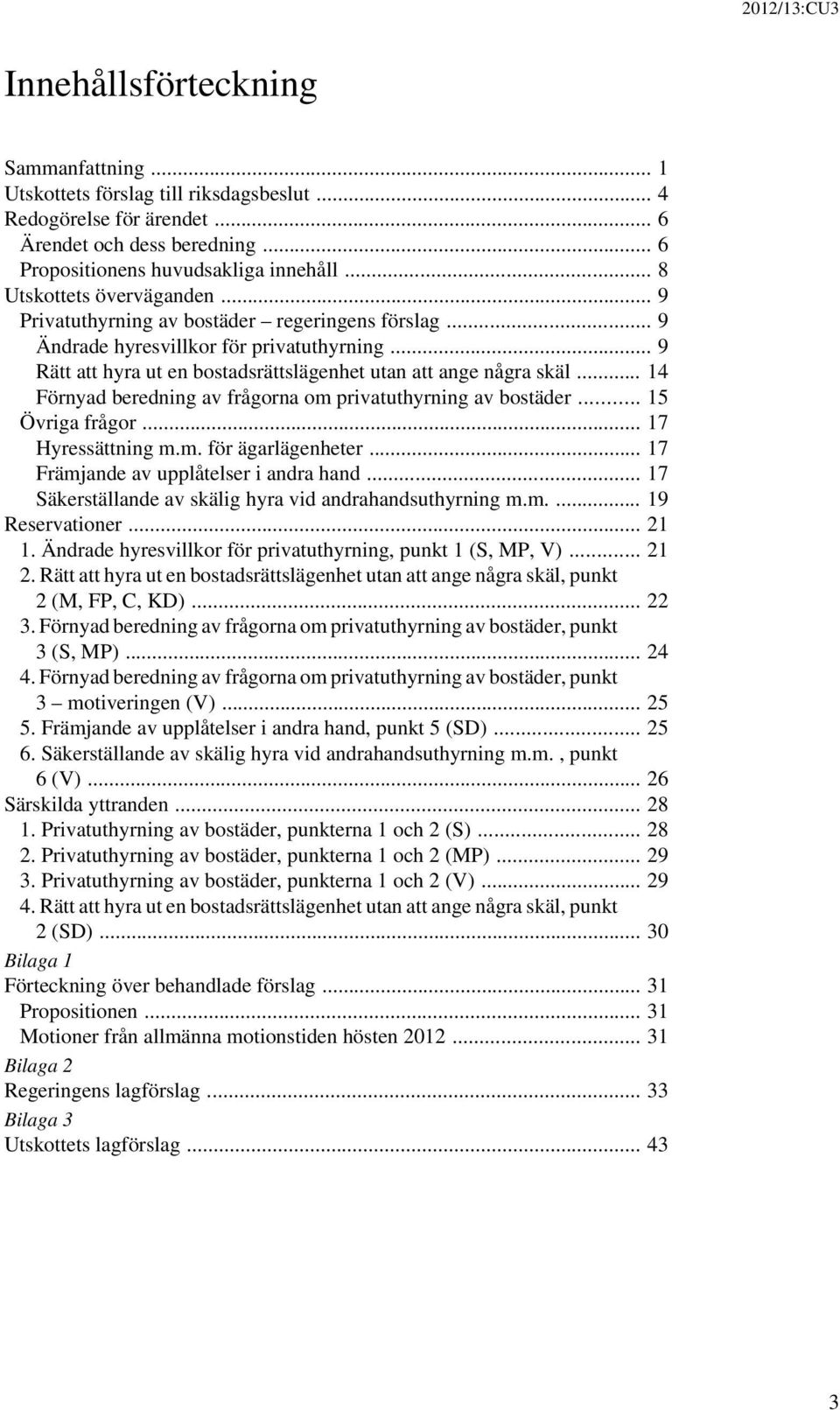 .. 14 Förnyad beredning av frågorna om privatuthyrning av bostäder... 15 Övriga frågor... 17 Hyressättning m.m. för ägarlägenheter... 17 Främjande av upplåtelser i andra hand.