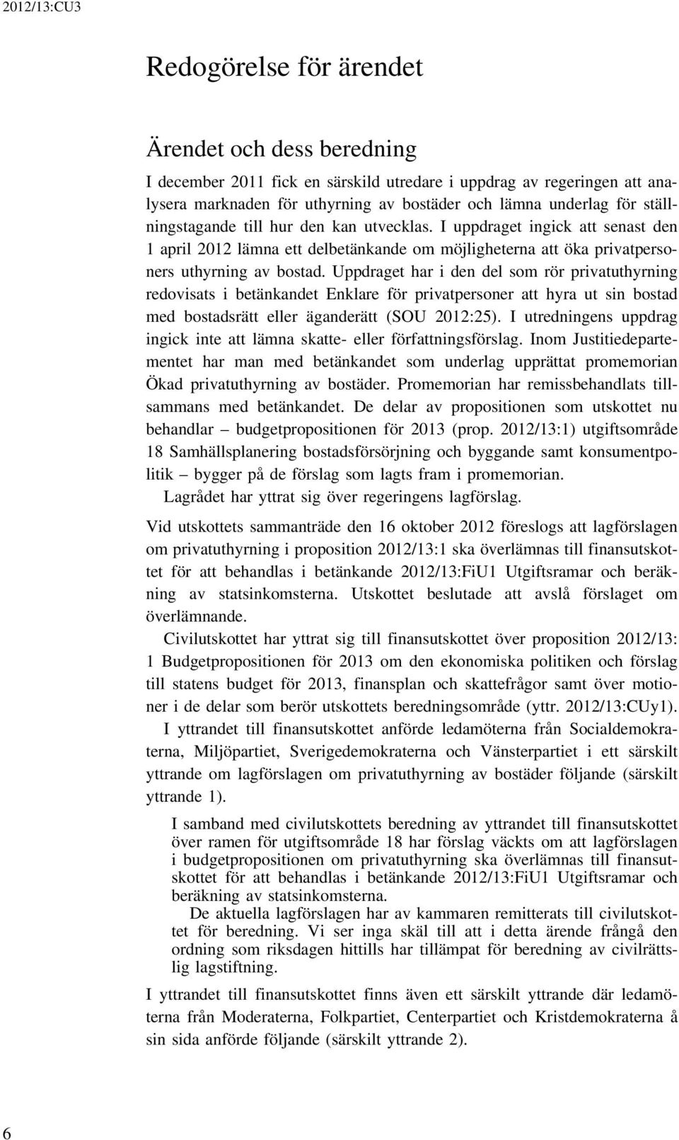 Uppdraget har i den del som rör privatuthyrning redovisats i betänkandet Enklare för privatpersoner att hyra ut sin bostad med bostadsrätt eller äganderätt (SOU 2012:25).