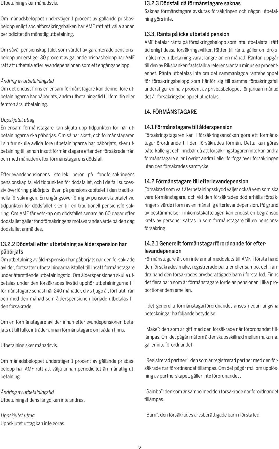 Ändring av utbetalningstid Om det endast finns en ensam förmånstagare kan denne, före utbetalningarna har påbörjats, ändra utbetalningstid till fem, tio eller femton års utbetalning.