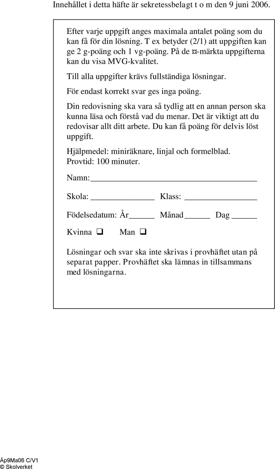 För endast korrekt svar ges inga poäng. Din redovisning ska vara så tydlig att en annan person ska kunna läsa och förstå vad du menar. Det är viktigt att du redovisar allt ditt arbete.