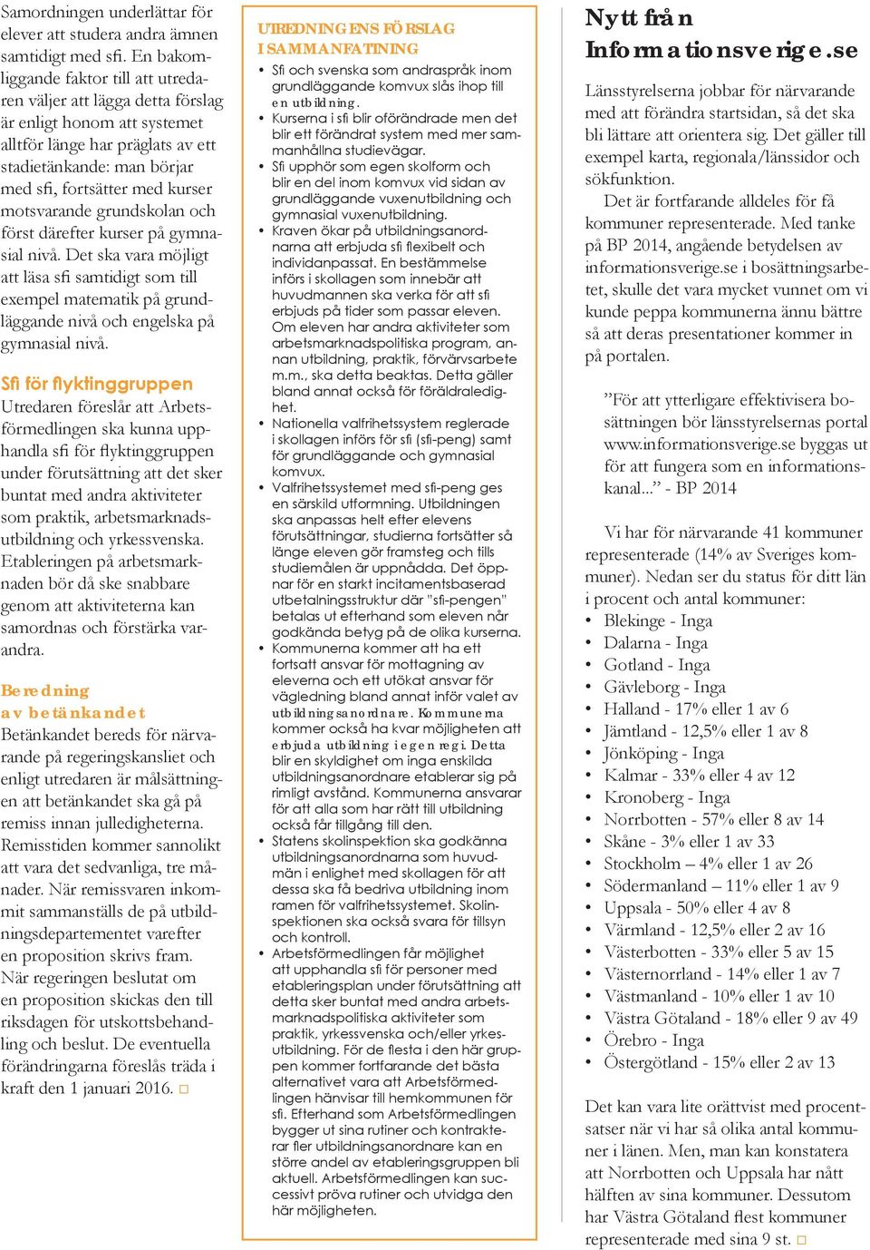 motsvarande grundskolan och först därefter kurser på gymnasial nivå. Det ska vara möjligt att läsa sfi samtidigt som till exempel matematik på grundläggande nivå och engelska på gymnasial nivå.