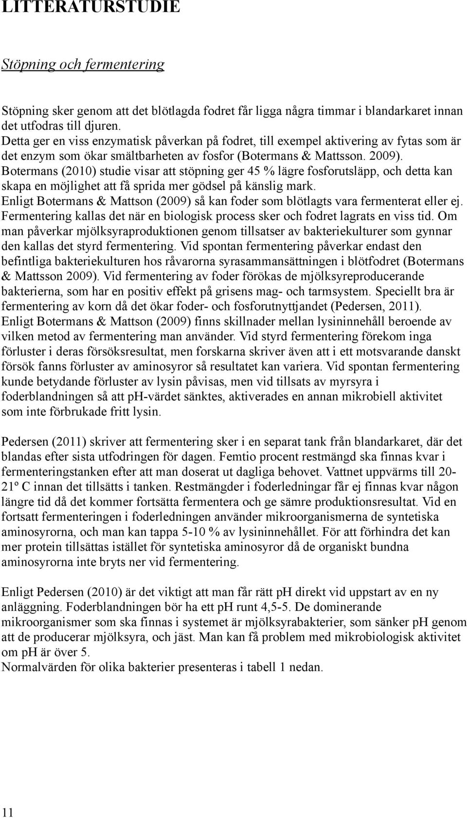 Botermans (2010) studie visar att stöpning ger 45 % lägre fosforutsläpp, och detta kan skapa en möjlighet att få sprida mer gödsel på känslig mark.
