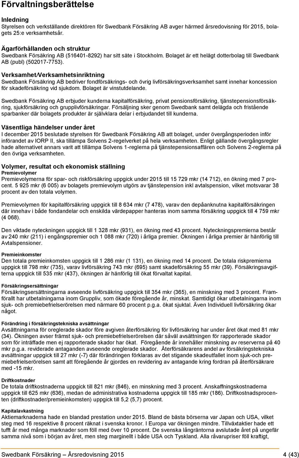 Verksamhet/Verksamhetsinriktning Swedbank Försäkring AB bedriver fondförsäkrings- och övrig livförsäkringsverksamhet samt innehar koncession för skadeförsäkring vid sjukdom. Bolaget är vinstutdelande.
