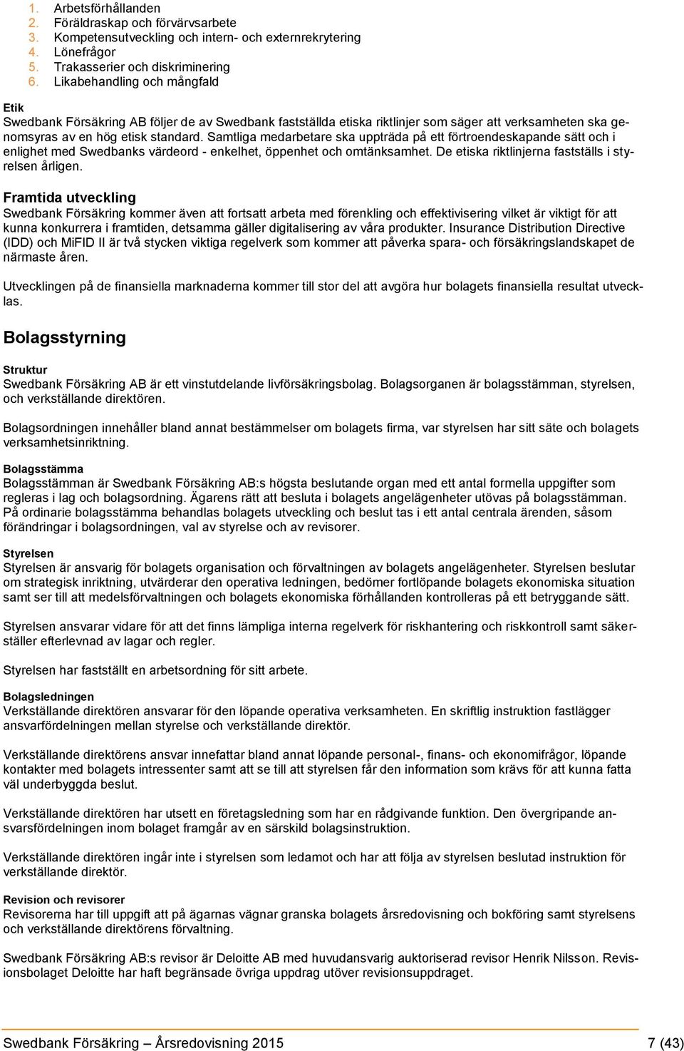 Samtliga medarbetare ska uppträda på ett förtroendeskapande sätt och i enlighet med Swedbanks värdeord - enkelhet, öppenhet och omtänksamhet. De etiska riktlinjerna fastställs i styrelsen årligen.