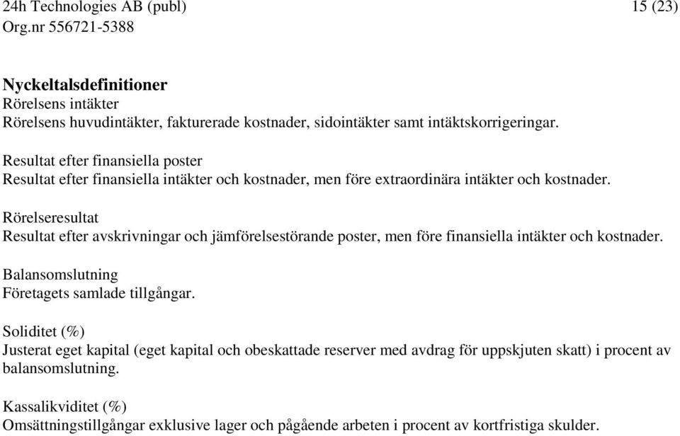 Rörelseresultat Resultat efter avskrivningar och jämförelsestörande poster, men före finansiella intäkter och kostnader. Balansomslutning Företagets samlade tillgångar.