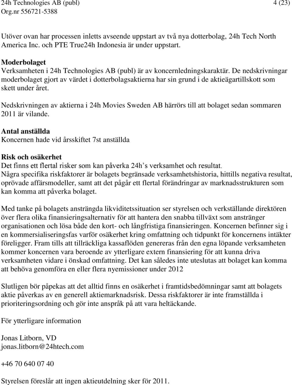 De nedskrivningar moderbolaget gjort av värdet i dotterbolagsaktierna har sin grund i de aktieägartillskott som skett under året.