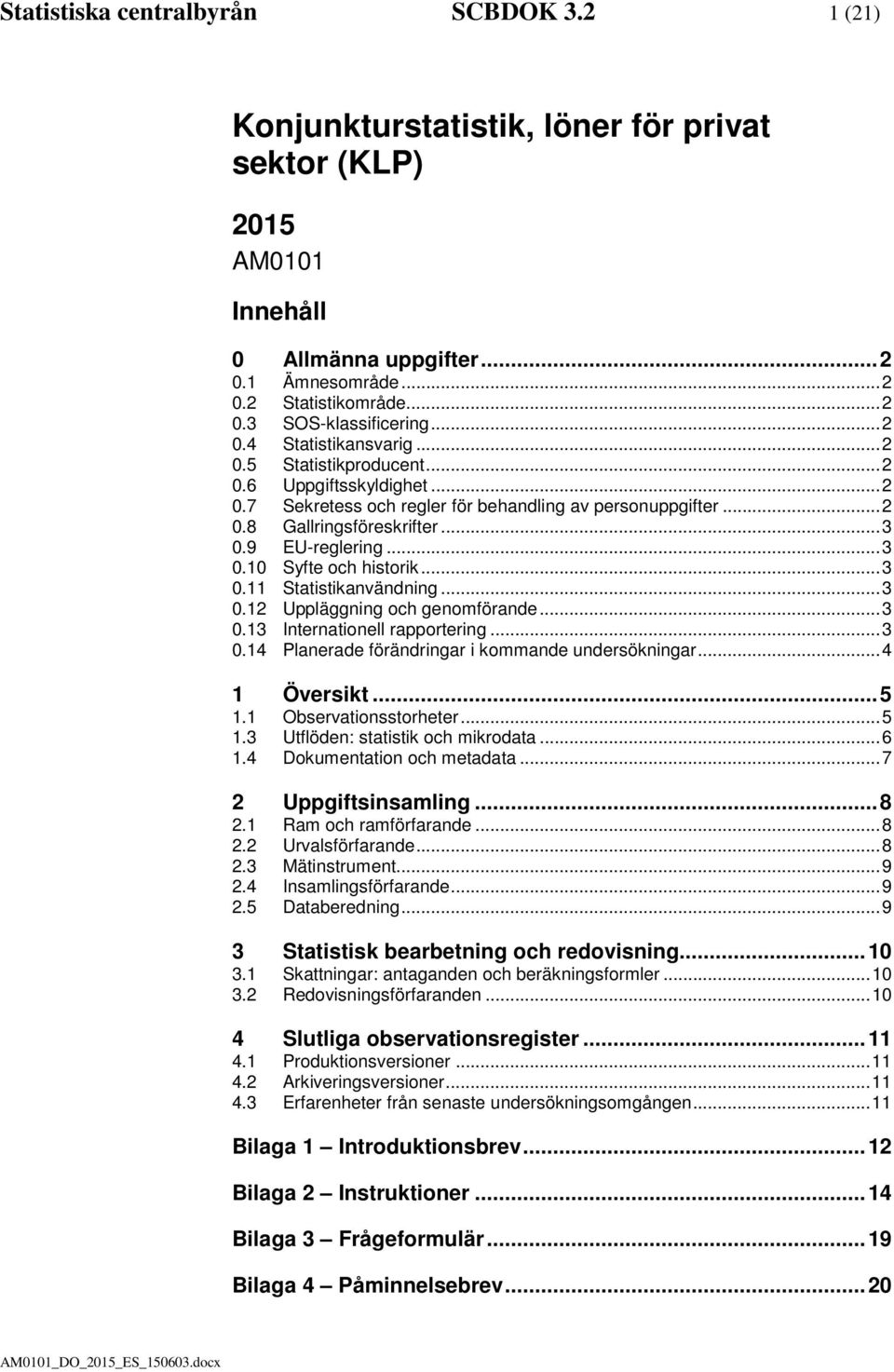 .. 3 0.10 Syfte och historik... 3 0.11 Statistikanvändning... 3 0.12 Uppläggning och genomförande... 3 0.13 Internationell rapportering... 3 0.14 Planerade förändringar i kommande undersökningar.