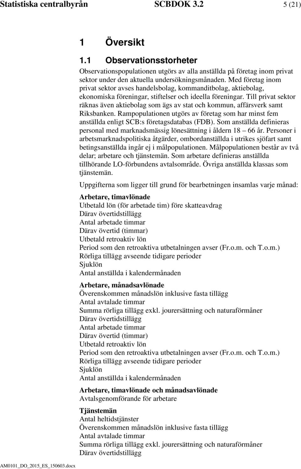Till privat sektor räknas även aktiebolag som ägs av stat och kommun, affärsverk samt Riksbanken. Rampopulationen utgörs av företag som har minst fem anställda enligt SCB:s företagsdatabas (FDB).