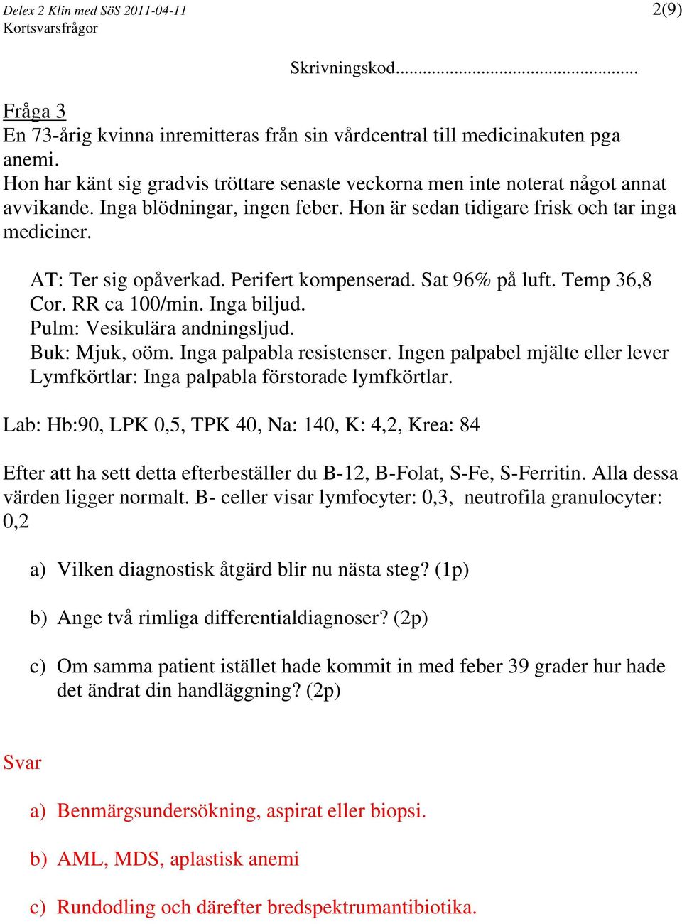Perifert kompenserad. Sat 96% på luft. Temp 36,8 Cor. RR ca 100/min. Inga biljud. Pulm: Vesikulära andningsljud. Buk: Mjuk, oöm. Inga palpabla resistenser.