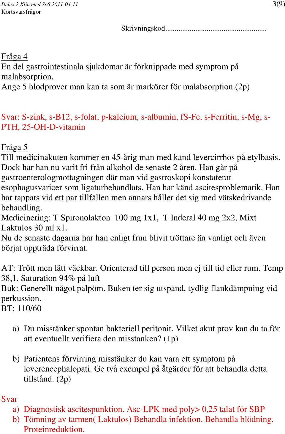 Dock har han nu varit fri från alkohol de senaste 2 åren. Han går på gastroenterologmottagningen där man vid gastroskopi konstaterat esophagusvaricer som ligaturbehandlats.
