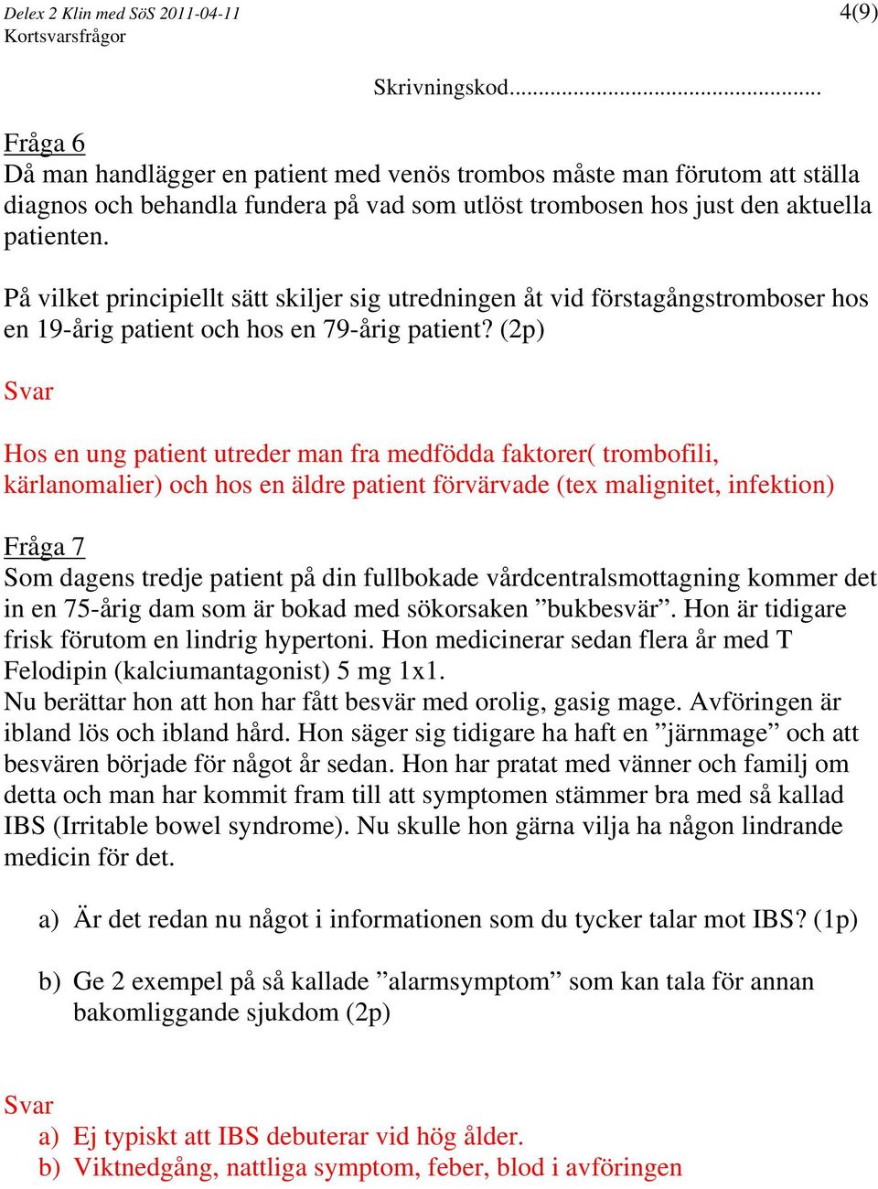 (2p) Hos en ung patient utreder man fra medfödda faktorer( trombofili, kärlanomalier) och hos en äldre patient förvärvade (tex malignitet, infektion) Fråga 7 Som dagens tredje patient på din